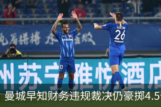 曼城早知财务违规裁决仍豪掷4.5亿镑引援